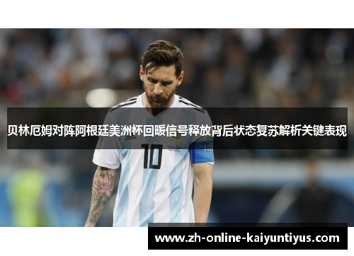 贝林厄姆对阵阿根廷美洲杯回暖信号释放背后状态复苏解析关键表现