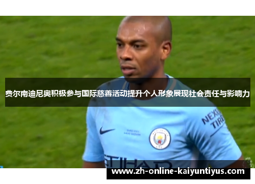 费尔南迪尼奥积极参与国际慈善活动提升个人形象展现社会责任与影响力