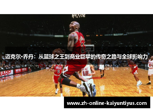 迈克尔·乔丹：从篮球之王到商业巨擘的传奇之路与全球影响力