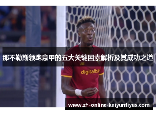 那不勒斯领跑意甲的五大关键因素解析及其成功之道 那不勒斯领跑意甲的五大关键因素解析及其成功之道