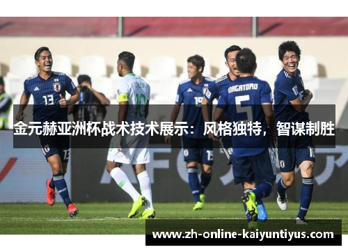 金元赫亚洲杯战术技术展示：风格独特，智谋制胜