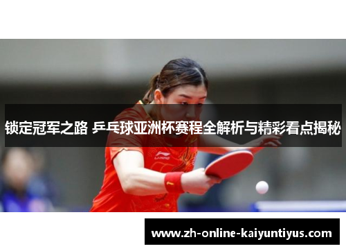 锁定冠军之路 乒乓球亚洲杯赛程全解析与精彩看点揭秘 锁定冠军之路 乒乓球亚洲杯赛程全解析与精彩看点揭秘