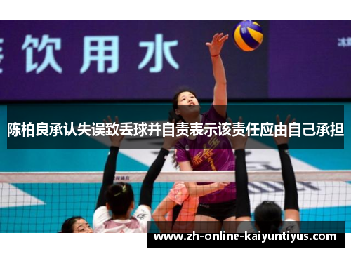 陈柏良承认失误致丢球并自责表示该责任应由自己承担