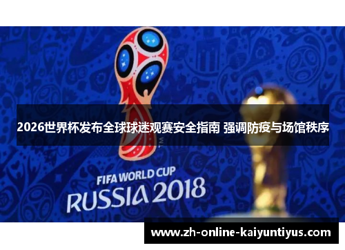 2026世界杯发布全球球迷观赛安全指南 强调防疫与场馆秩序 2026世界杯发布全球球迷观赛安全指南 强调防疫与场馆秩序