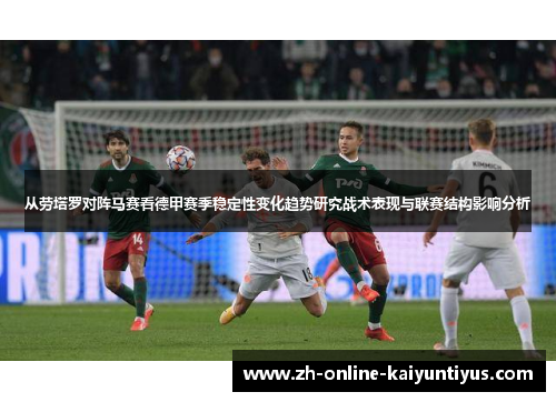 从劳塔罗对阵马赛看德甲赛季稳定性变化趋势研究战术表现与联赛结构影响分析