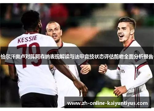 恰尔汗奥卢对阵阿森纳表现解读与法甲竞技状态评估前瞻全面分析报告