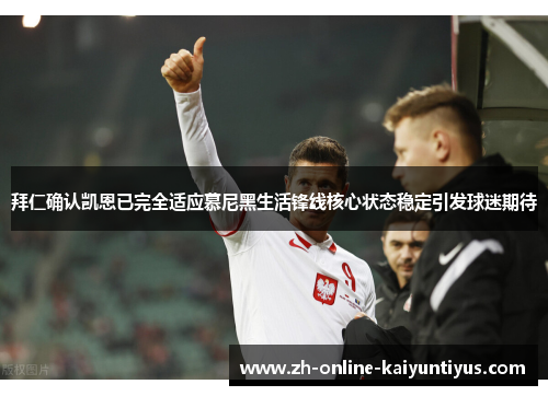 拜仁确认凯恩已完全适应慕尼黑生活锋线核心状态稳定引发球迷期待 拜仁确认凯恩已完全适应慕尼黑生活锋线核心状态稳定引发球迷期待