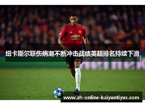 纽卡斯尔联伤病潮不断冲击战绩英超排名持续下滑
