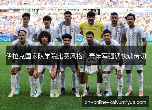 伊拉克国家队学院比赛风格,青年军强调快速传切 伊拉克国家队学院比赛风格,青年军强调快速传切
