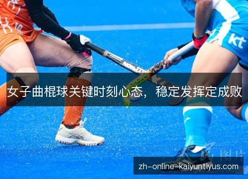 女子曲棍球关键时刻心态,稳定发挥定成败 女子曲棍球关键时刻心态,稳定发挥定成败