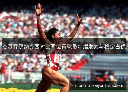 杰基乔伊纳克西对比同位置球员:爆发力与稳定占优 杰基乔伊纳克西对比同位置球员:爆发力与稳定占优