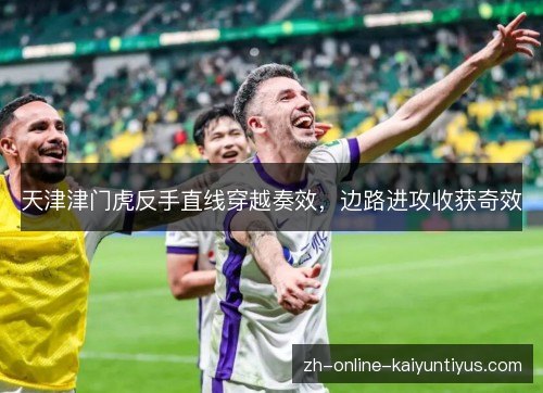 天津津门虎反手直线穿越奏效,边路进攻收获奇效 天津津门虎反手直线穿越奏效,边路进攻收获奇效